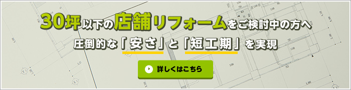30坪以下の店舗リフォームをご検討中の方へ 圧倒的な「安さ」と「短工期」を実現